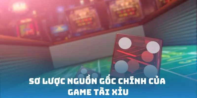 Sơ lược nguồn gốc chính của game Tài Xỉu online